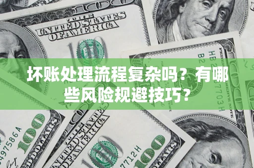 北京坏账处理流程复杂吗？有哪些风险规避技巧？