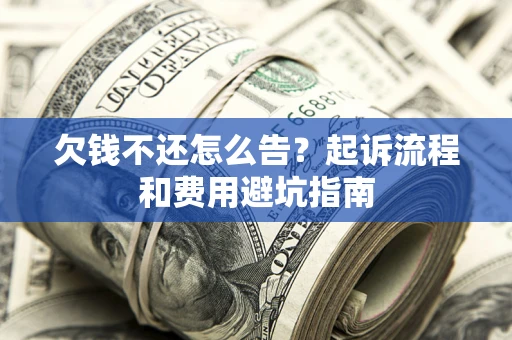 北京欠钱不还怎么告?起诉流程和费用避坑指南 北京欠钱不还怎么告?起诉流程和费用避坑指南