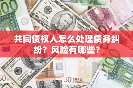 北京共同债权人怎么处理债务纠纷？风险有哪些？