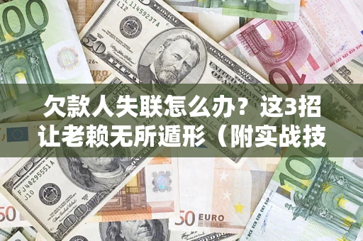 北京欠款人失联怎么办？这3招让老赖无所遁形（附实战技巧）