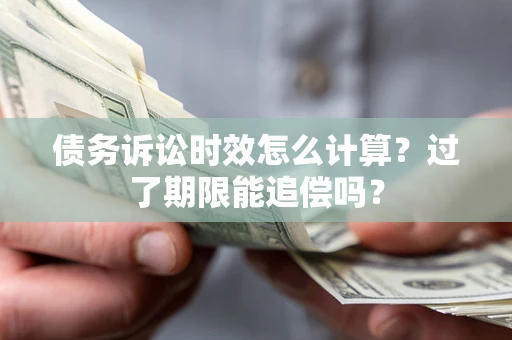 北京债务诉讼时效怎么计算？过了期限能追偿吗？
