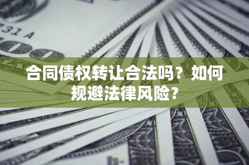 北京合同债权转让合法吗？如何规避法律风险？