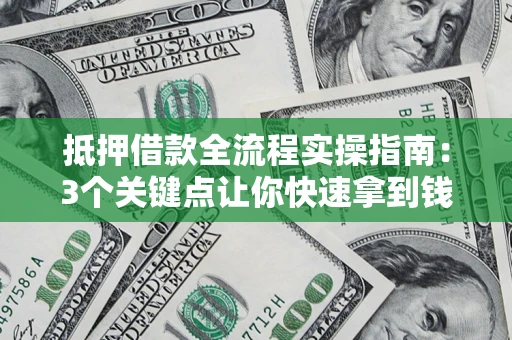 北京抵押借款全流程实操指南：3个关键点让你快速拿到钱