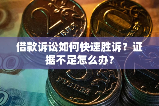 北京借款诉讼如何快速胜诉？证据不足怎么办？