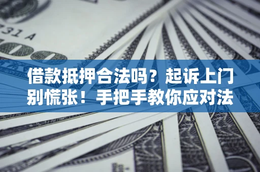 北京借款抵押合法吗？起诉上门别慌张！手把手教你应对法律程序