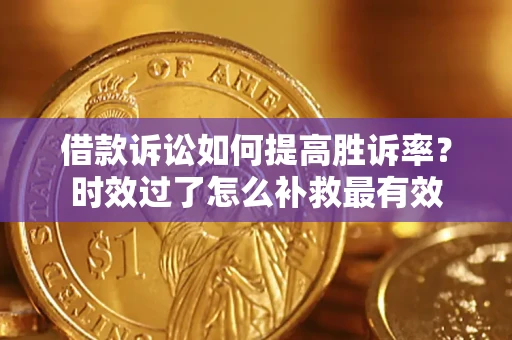 北京借款诉讼如何提高胜诉率？时效过了怎么补救最有效