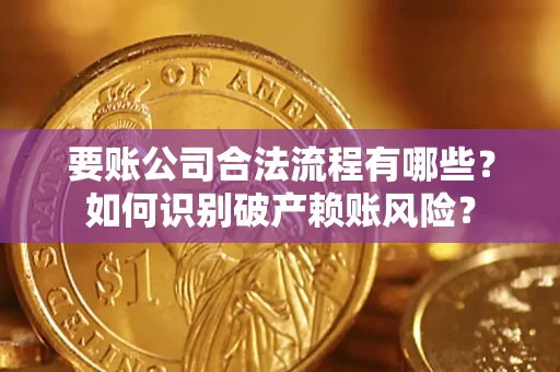 北京要账公司合法流程有哪些？如何识别破产赖账风险？