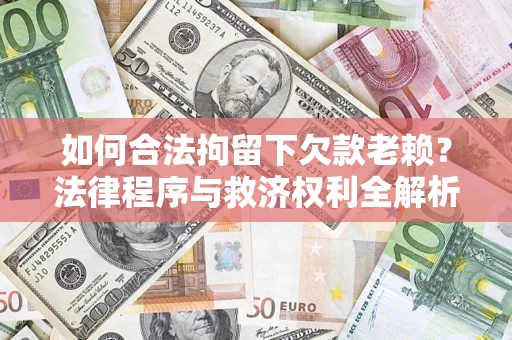 北京如何合法拘留下欠款老赖？法律程序与救济权利全解析
