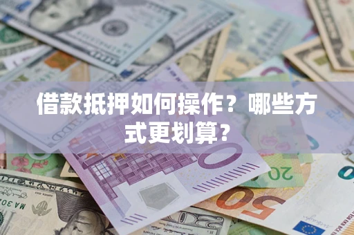北京借款抵押如何操作？哪些方式更划算？