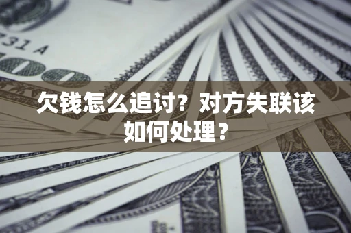 北京欠钱怎么追讨？对方失联该如何处理？