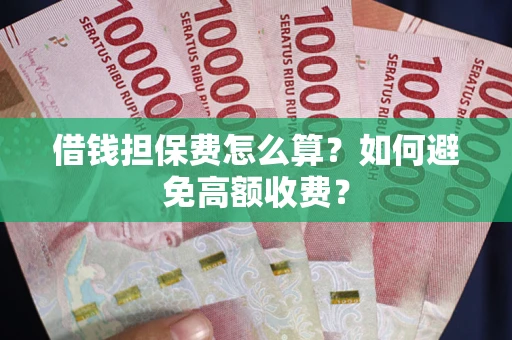 北京借钱担保费怎么算？如何避免高额收费？