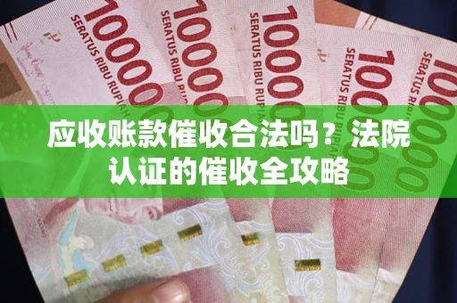 北京应收账款催收合法吗？法院认证的催收全攻略