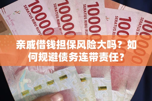 北京亲戚借钱担保风险大吗？如何规避债务连带责任？
