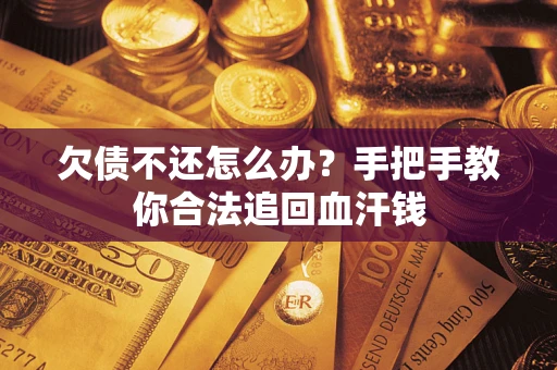 北京欠债不还怎么办?手把手教你合法追回血汗钱 北京欠债不还怎么办?手把手教你合法追回血汗钱