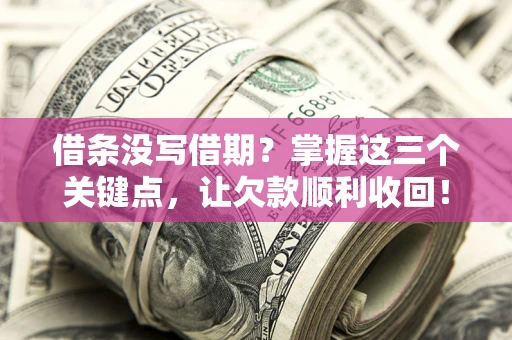 北京借条没写借期？掌握这三个关键点，让欠款顺利收回！