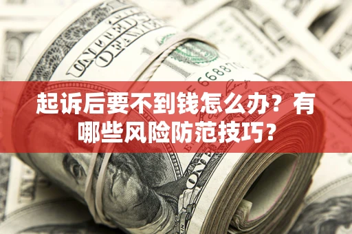 北京起诉后要不到钱怎么办?有哪些风险防范技巧? 北京起诉后要不到钱怎么办?有哪些风险防范技巧?