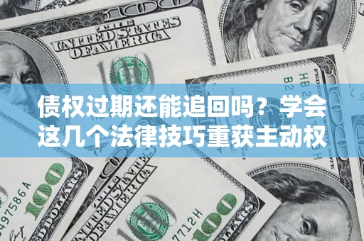 北京债权过期还能追回吗？学会这几个法律技巧重获主动权