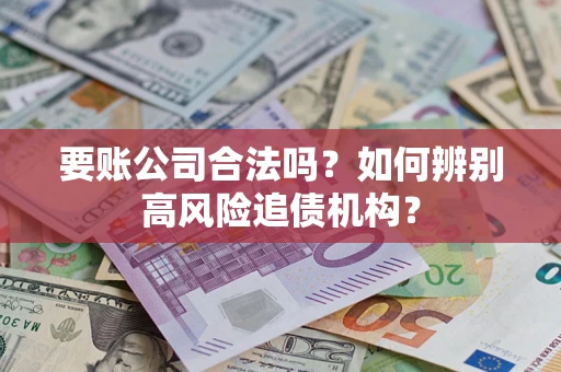 北京要账公司合法吗？如何辨别高风险追债机构？