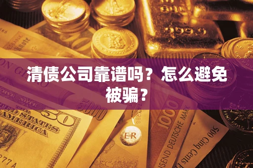 北京清债公司靠谱吗？怎么避免被骗？