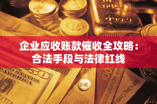 北京企业应收账款催收全攻略：合法手段与法律红线
