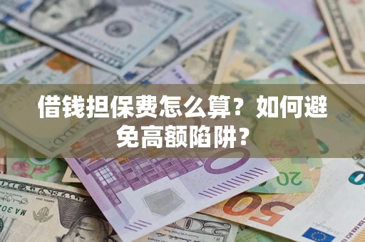 北京借钱担保费怎么算？如何避免高额陷阱？