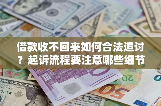 北京借款收不回来如何合法追讨？起诉流程要注意哪些细节？