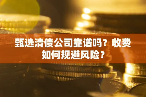 北京甄选清债公司靠谱吗？收费如何规避风险？