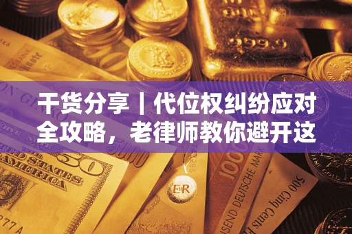 北京干货分享｜代位权纠纷应对全攻略，老律师教你避开这5大雷区