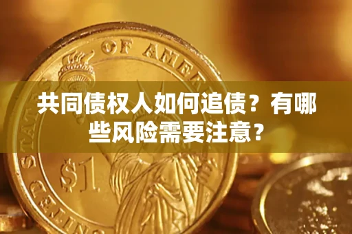 北京共同债权人如何追债？有哪些风险需要注意？