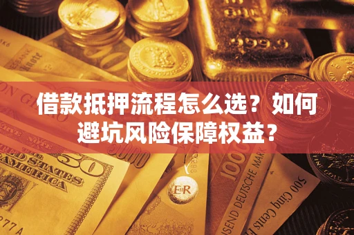 北京借款抵押流程怎么选？如何避坑风险保障权益？