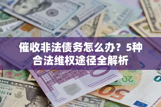 北京催收非法债务怎么办？5种合法维权途径全解析