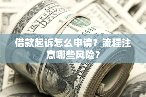 北京借款起诉怎么申请？流程注意哪些风险？