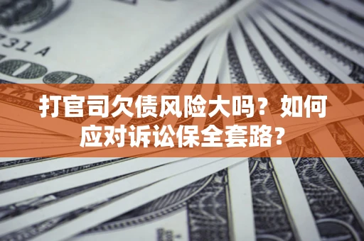 北京打官司欠债风险大吗？如何应对诉讼保全套路？