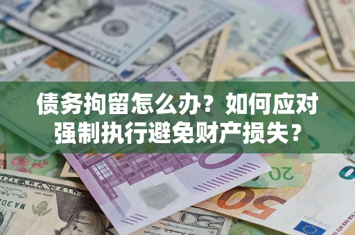 北京债务拘留怎么办？如何应对强制执行避免财产损失？