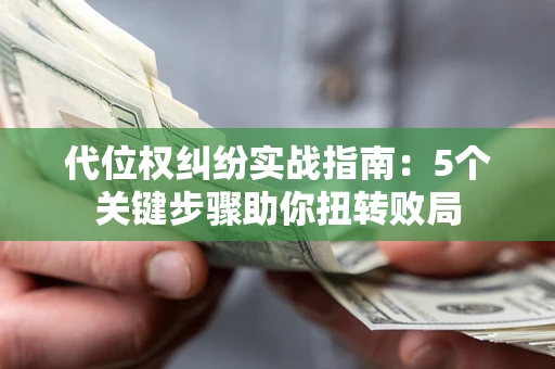 北京代位权纠纷实战指南：5个关键步骤助你扭转败局