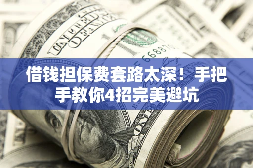 北京借钱担保费套路太深！手把手教你4招完美避坑