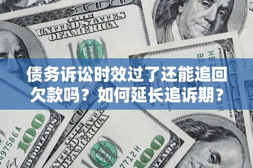 北京债务诉讼时效过了还能追回欠款吗？如何延长追诉期？