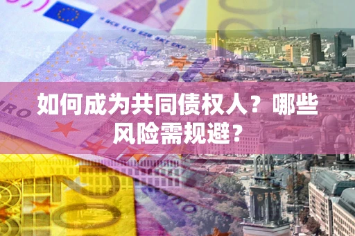 北京如何成为共同债权人？哪些风险需规避？