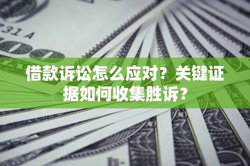 北京借款诉讼怎么应对？关键证据如何收集胜诉？
