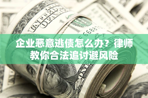北京企业恶意逃债怎么办？律师教你合法追讨避风险
