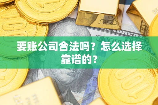 北京要账公司合法吗？怎么选择靠谱的？