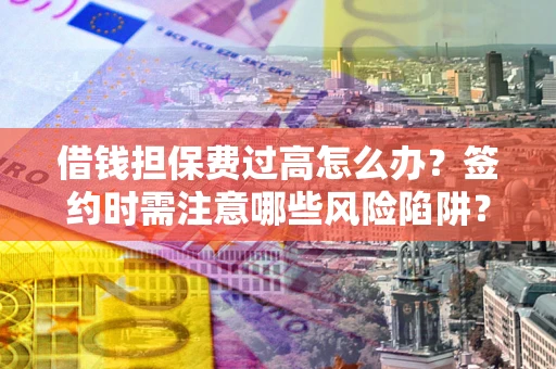 北京借钱担保费过高怎么办？签约时需注意哪些风险陷阱？