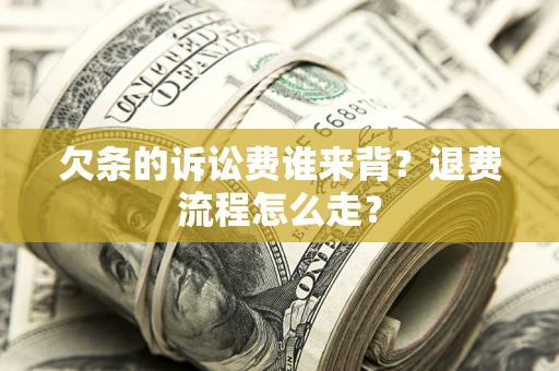 北京欠条的诉讼费谁来背？退费流程怎么走？