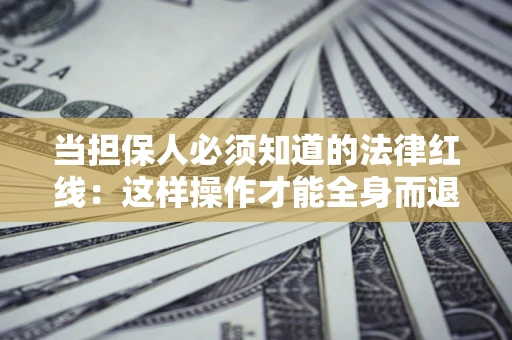 北京当担保人必须知道的法律红线：这样操作才能全身而退