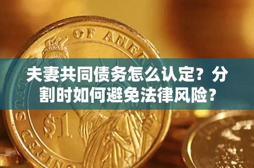 北京夫妻共同债务怎么认定？分割时如何避免法律风险？