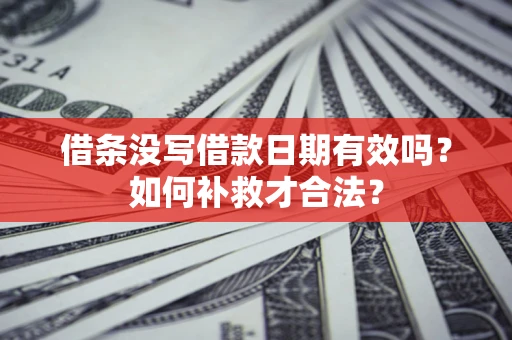 北京借条没写借款日期有效吗？如何补救才合法？