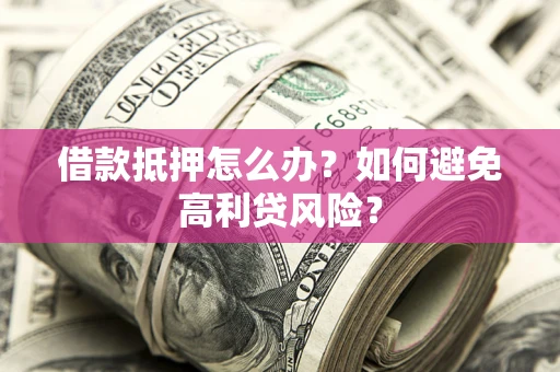 北京借款抵押怎么办？如何避免高利贷风险？