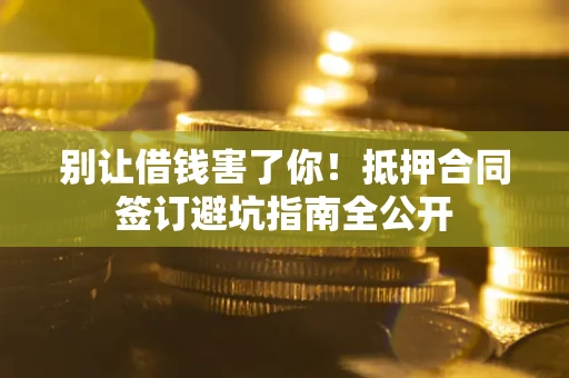 北京别让借钱害了你！抵押合同签订避坑指南全公开